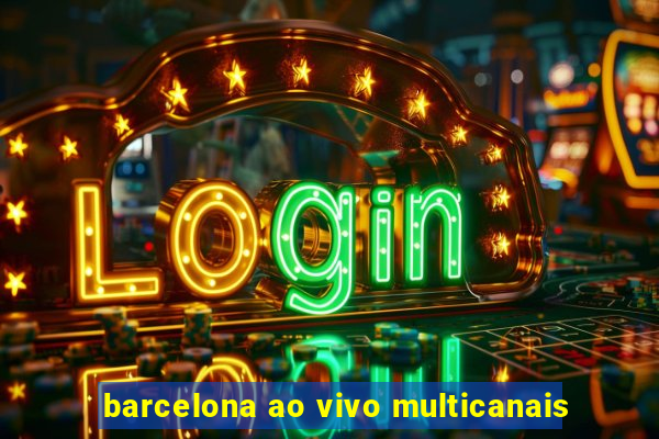 barcelona ao vivo multicanais